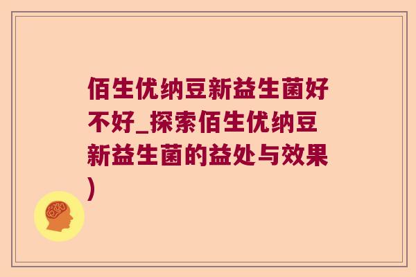 佰生优纳豆新益生菌好不好_探索佰生优纳豆新益生菌的益处与效果)