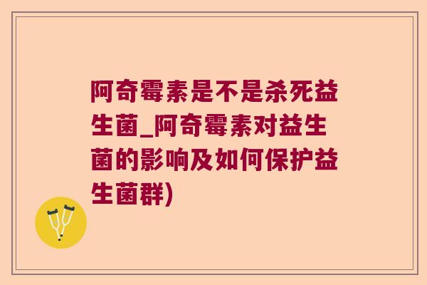 阿奇霉素是不是杀死益生菌_阿奇霉素对益生菌的影响及如何保护益生菌群)