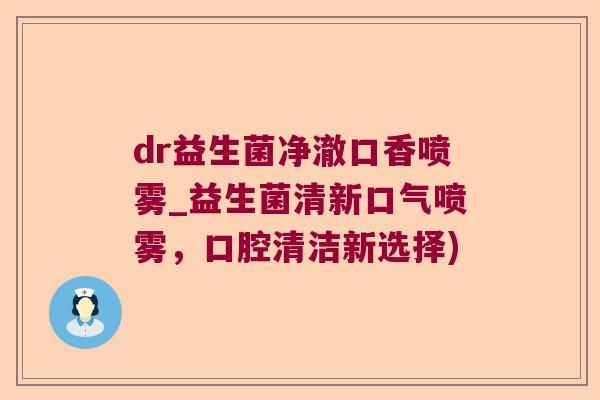dr益生菌净澈口香喷雾_益生菌清新口气喷雾，口腔清洁新选择)