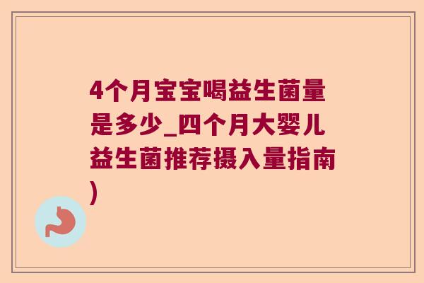 4个月宝宝喝益生菌量是多少_四个月大婴儿益生菌推荐摄入量指南)