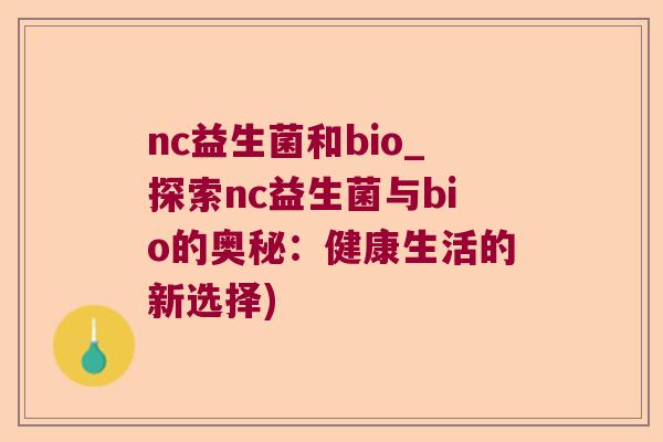 nc益生菌和bio_探索nc益生菌与bio的奥秘：健康生活的新选择)