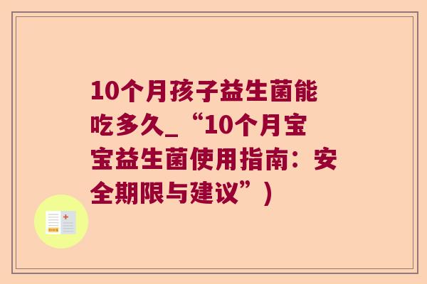 10个月孩子益生菌能吃多久_“10个月宝宝益生菌使用指南:安全期限与建议”) 10个月孩子益生菌能吃多久_“10个月宝宝益生菌使用指南:安全期限与建议”)