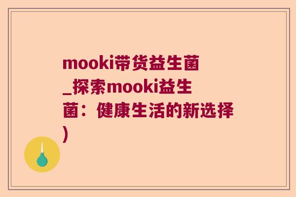 mooki带货益生菌_探索mooki益生菌：健康生活的新选择)