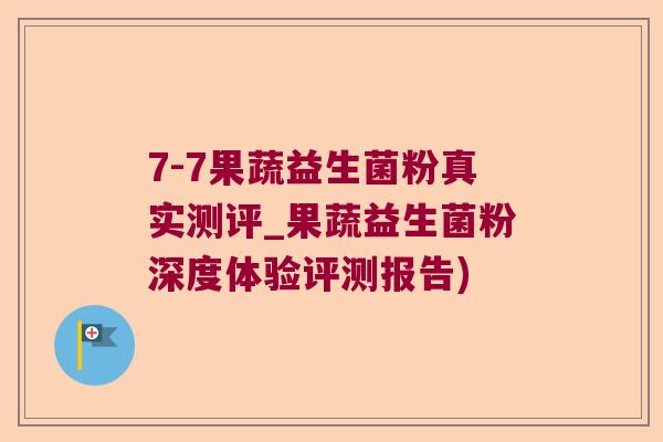 7-7果蔬益生菌粉真实测评_果蔬益生菌粉深度体验评测报告)