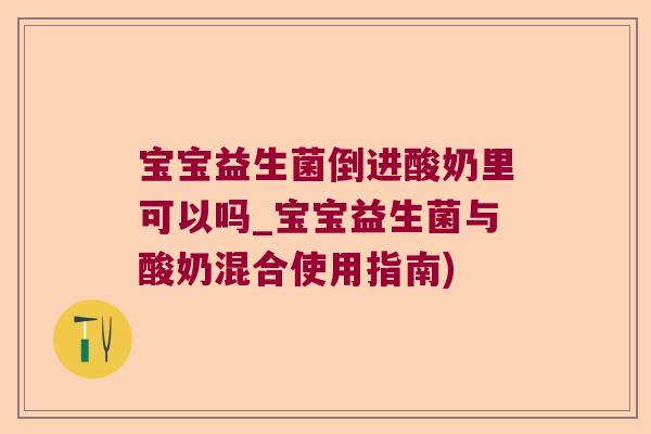 宝宝益生菌倒进酸奶里可以吗_宝宝益生菌与酸奶混合使用指南)