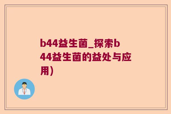 b44益生菌_探索b44益生菌的益处与应用)