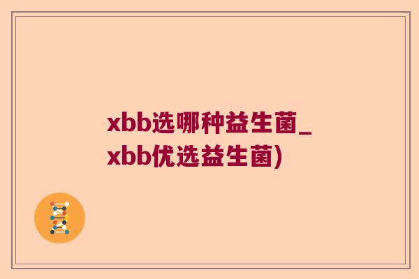 xbb选哪种益生菌_xbb优选益生菌)