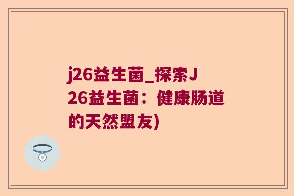 j26益生菌_探索J26益生菌：健康肠道的天然盟友)