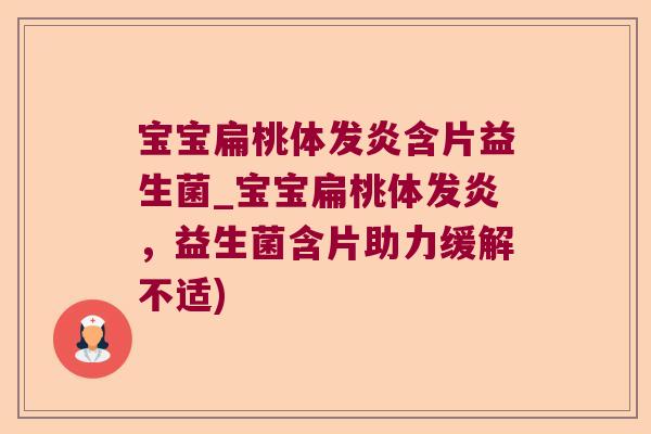 宝宝扁桃体发炎含片益生菌_宝宝扁桃体发炎，益生菌含片助力缓解不适)