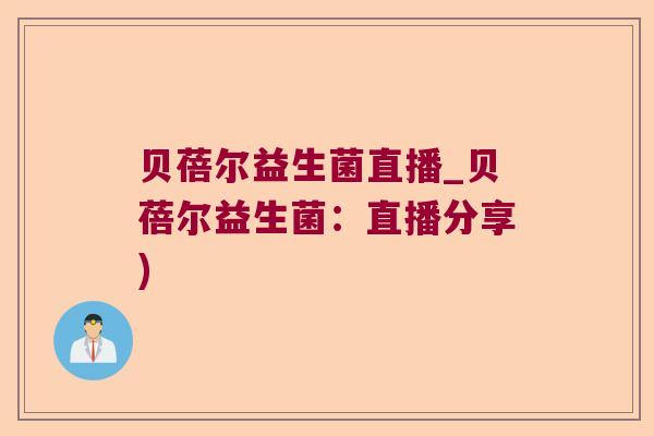 贝蓓尔益生菌直播_贝蓓尔益生菌：直播分享)
