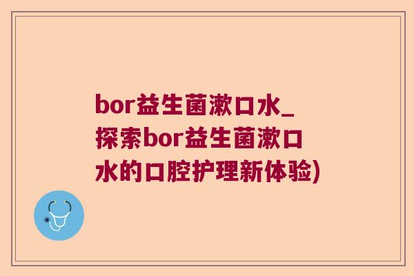 bor益生菌漱口水_探索bor益生菌漱口水的口腔护理新体验)