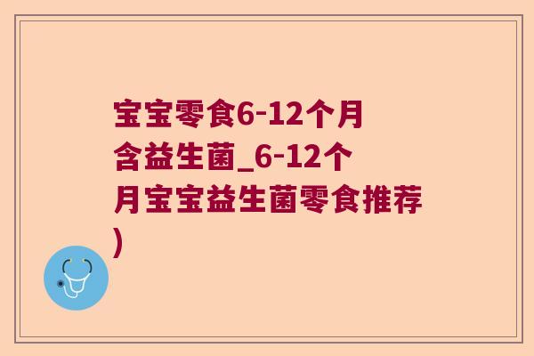 宝宝零食6-12个月含益生菌_6-12个月宝宝益生菌零食推荐)