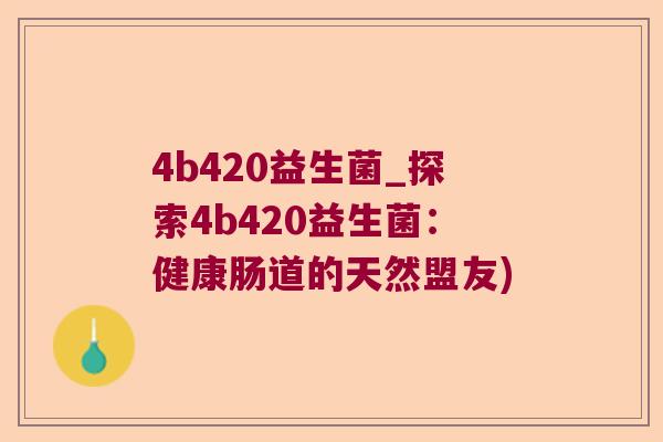 4b420益生菌_探索4b420益生菌：健康肠道的天然盟友)