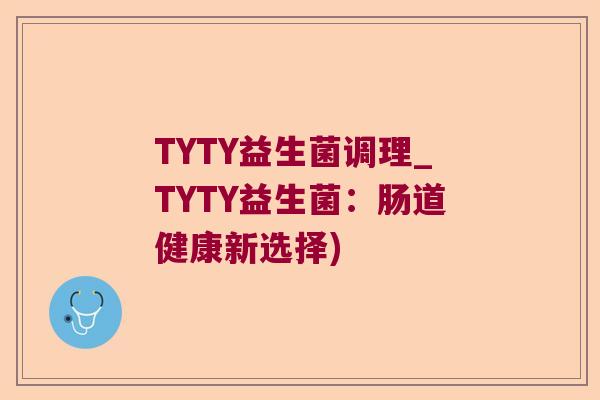 TYTY益生菌调理_TYTY益生菌：肠道健康新选择)