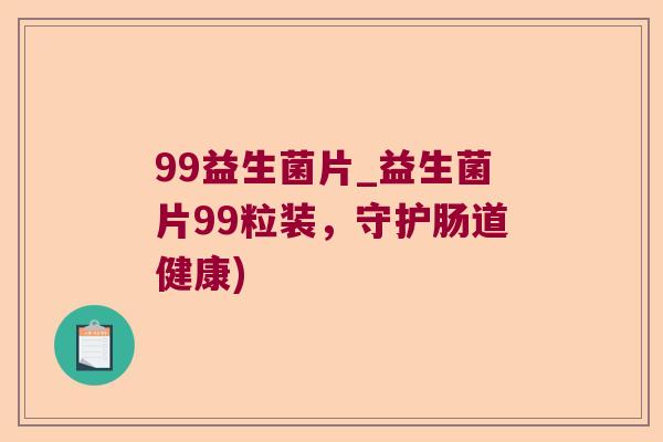 99益生菌片_益生菌片99粒装，守护肠道健康)