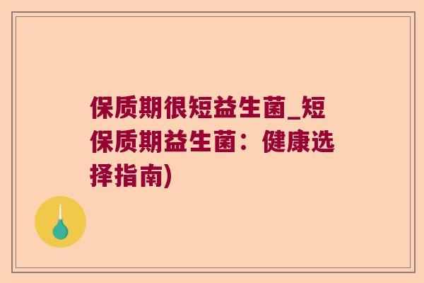 保质期很短益生菌_短保质期益生菌:健康选择指南) 保质期很短益生菌_短保质期益生菌:健康选择指南)