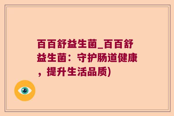 百百舒益生菌_百百舒益生菌：守护肠道健康，提升生活品质)