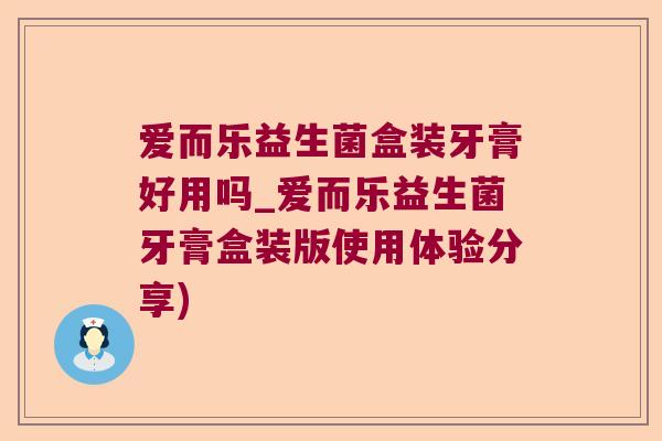 爱而乐益生菌盒装牙膏好用吗_爱而乐益生菌牙膏盒装版使用体验分享)