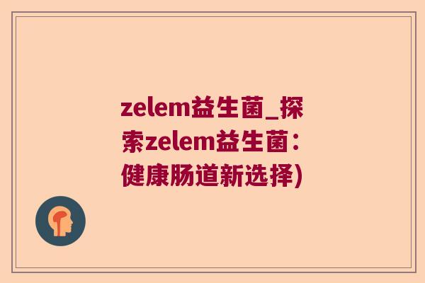 zelem益生菌_探索zelem益生菌：健康肠道新选择)