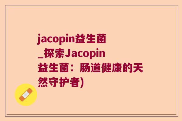 jacopin益生菌_探索Jacopin益生菌：肠道健康的天然守护者)