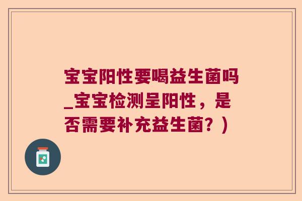 宝宝阳性要喝益生菌吗_宝宝检测呈阳性，是否需要补充益生菌？)