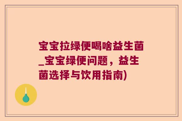 宝宝拉绿便喝啥益生菌_宝宝绿便问题，益生菌选择与饮用指南)