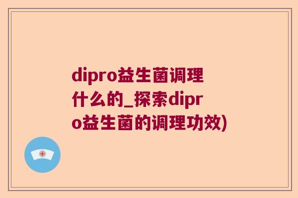 dipro益生菌调理什么的_探索dipro益生菌的调理功效)