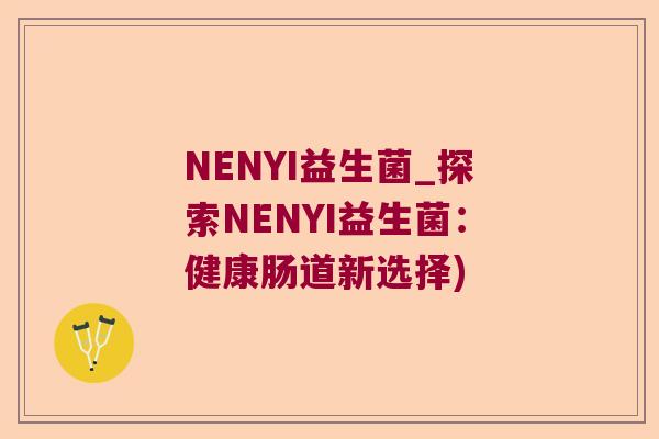 NENYI益生菌_探索NENYI益生菌：健康肠道新选择)