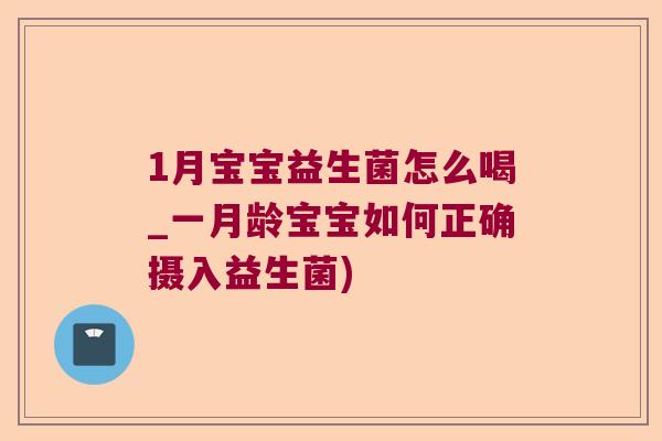 1月宝宝益生菌怎么喝_一月龄宝宝如何正确摄入益生菌)