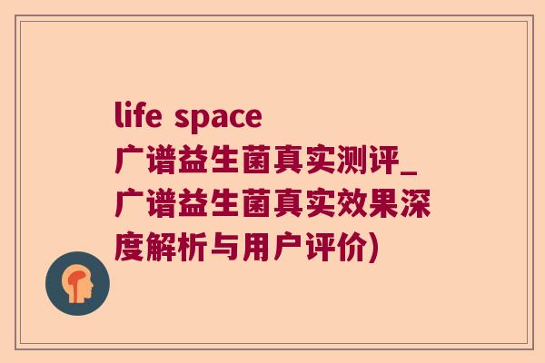 life space广谱益生菌真实测评_广谱益生菌真实效果深度解析与用户评价)