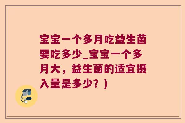 宝宝一个多月吃益生菌要吃多少_宝宝一个多月大，益生菌的适宜摄入量是多少？)