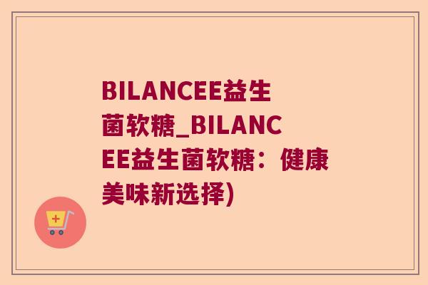 BILANCEE益生菌软糖_BILANCEE益生菌软糖：健康美味新选择)
