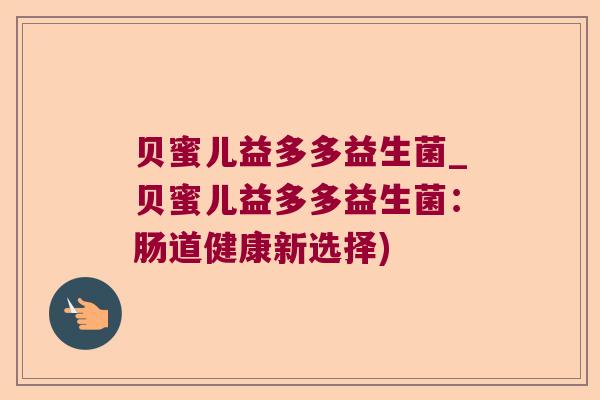 贝蜜儿益多多益生菌_贝蜜儿益多多益生菌：肠道健康新选择)