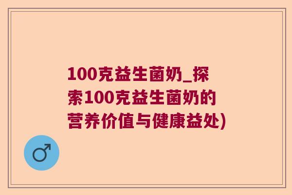 100克益生菌奶_探索100克益生菌奶的营养价值与健康益处)