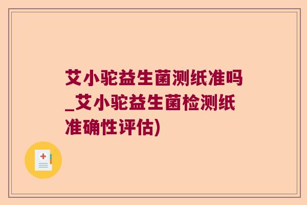 艾小驼益生菌测纸准吗_艾小驼益生菌检测纸准确性评估)