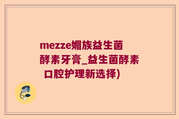 mezze媚族益生菌酵素牙膏_益生菌酵素 口腔护理新选择)