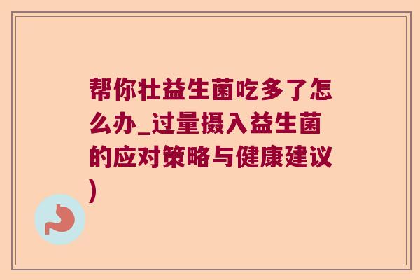 帮你壮益生菌吃多了怎么办_过量摄入益生菌的应对策略与健康建议)