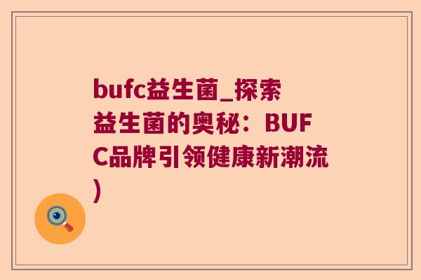 bufc益生菌_探索益生菌的奥秘：BUFC品牌引领健康新潮流)