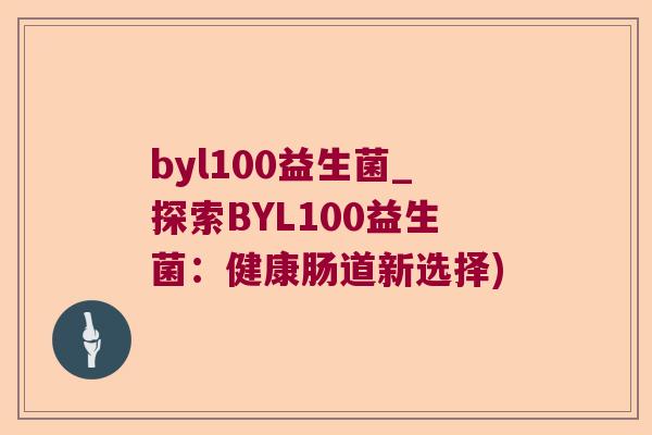 byl100益生菌_探索BYL100益生菌：健康肠道新选择)