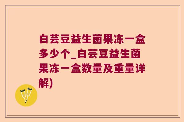 白芸豆益生菌果冻一盒多少个_白芸豆益生菌果冻一盒数量及重量详解)