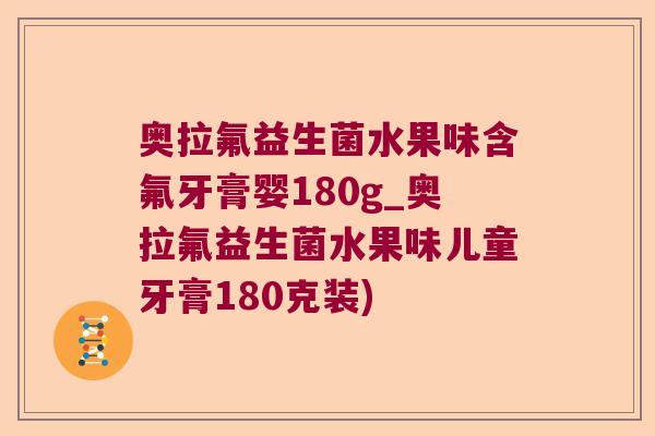 奥拉氟益生菌水果味含氟牙膏婴180g_奥拉氟益生菌水果味儿童牙膏180克装)