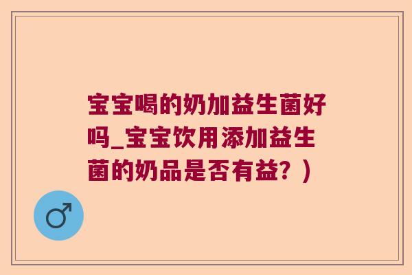 宝宝喝的奶加益生菌好吗_宝宝饮用添加益生菌的奶品是否有益？)
