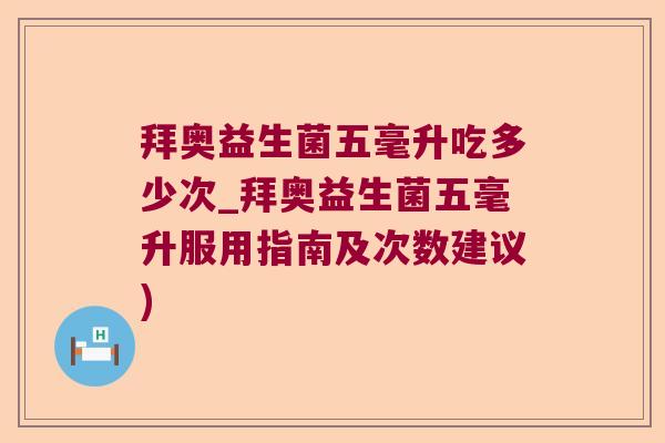 拜奥益生菌五毫升吃多少次_拜奥益生菌五毫升服用指南及次数建议)