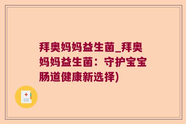 拜奥妈妈益生菌_拜奥妈妈益生菌:守护宝宝肠道健康新选择) 拜奥妈妈益生菌_拜奥妈妈益生菌:守护宝宝肠道健康新选择)