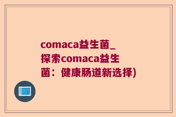 comaca益生菌_探索comaca益生菌：健康肠道新选择)