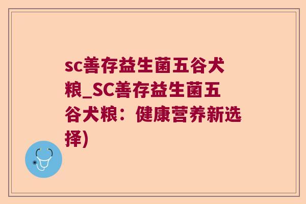 sc善存益生菌五谷犬粮_SC善存益生菌五谷犬粮：健康营养新选择)