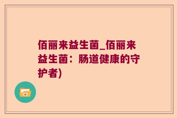 佰丽来益生菌_佰丽来益生菌：肠道健康的守护者)