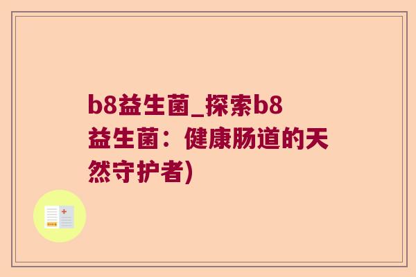 b8益生菌_探索b8益生菌：健康肠道的天然守护者)