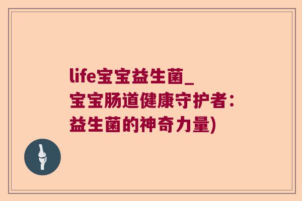 life宝宝益生菌_宝宝肠道健康守护者：益生菌的神奇力量)
