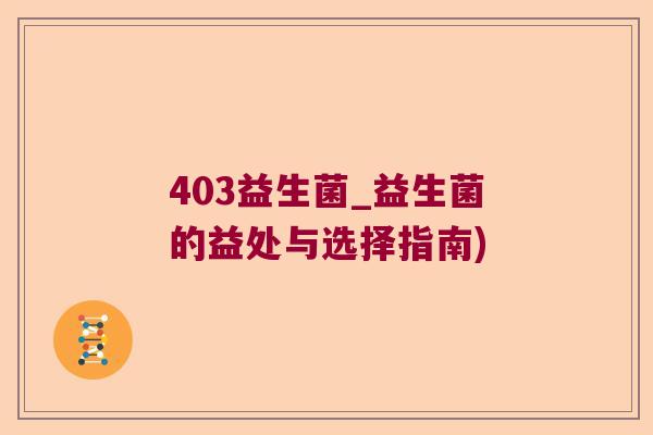 403益生菌_益生菌的益处与选择指南)